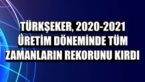 Türkşeker, 2020-2021 üretim döneminde tüm zamanların rekorunu kırdı