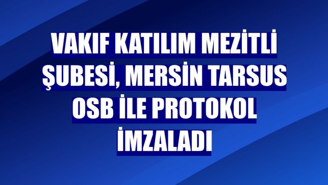 Vakıf Katılım Mezitli Şubesi, Mersin Tarsus OSB ile protokol imzaladı
