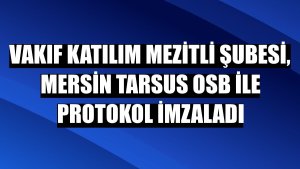 Vakıf Katılım Mezitli Şubesi, Mersin Tarsus OSB ile protokol imzaladı