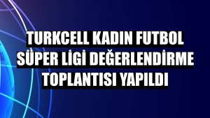 Turkcell Kadın Futbol Süper Ligi değerlendirme toplantısı yapıldı