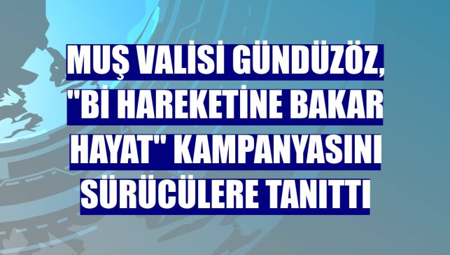 Muş Valisi Gündüzöz, "Bi Hareketine Bakar Hayat" kampanyasını sürücülere tanıttı