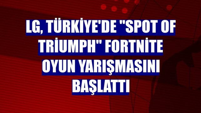 LG, Türkiye'de "Spot Of Triumph" Fortnite oyun yarışmasını başlattı
