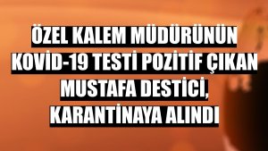 Özel kalem müdürünün Kovid-19 testi pozitif çıkan Mustafa Destici, karantinaya alındı