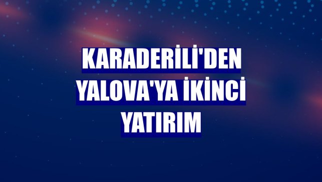 Karaderili'den Yalova'ya ikinci yatırım