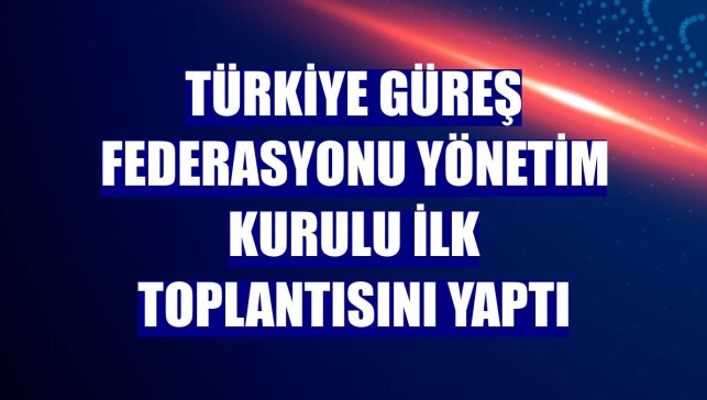 Türkiye Güreş Federasyonu Yönetim Kurulu ilk toplantısını yaptı