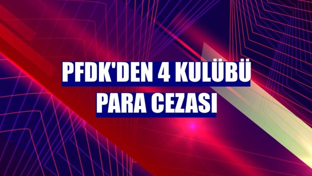 PFDK'den 4 kulübü para cezası