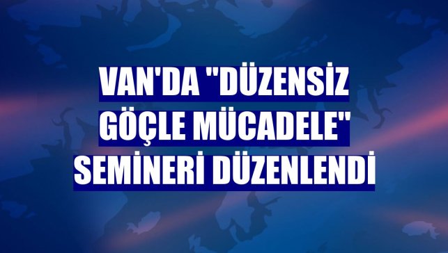 Van'da "düzensiz göçle mücadele" semineri düzenlendi