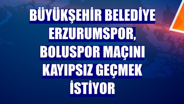 Büyükşehir Belediye Erzurumspor, Boluspor maçını kayıpsız geçmek istiyor