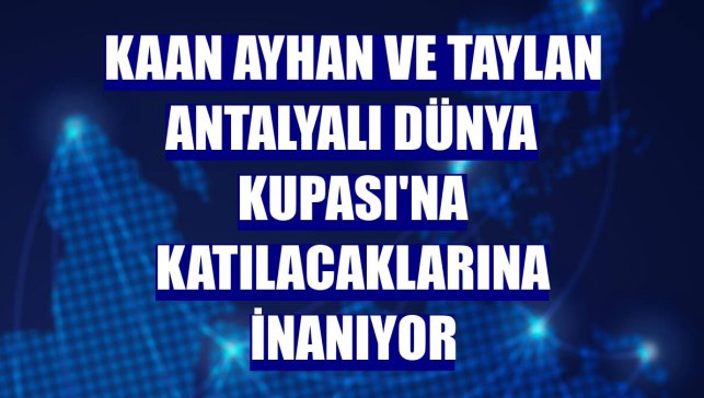 Kaan Ayhan ve Taylan Antalyalı Dünya Kupası'na katılacaklarına inanıyor
