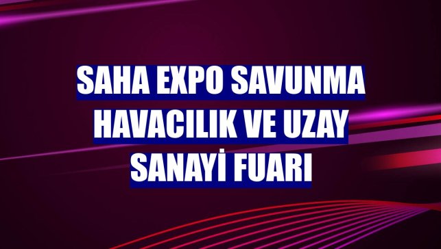 SAHA EXPO Savunma Havacılık ve Uzay Sanayi Fuarı