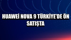 Huawei nova 9 Türkiye'de ön satışta
