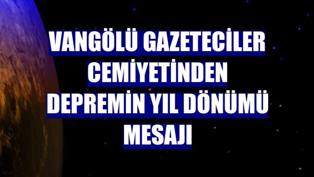 Vangölü Gazeteciler Cemiyetinden depremin yıl dönümü mesajı