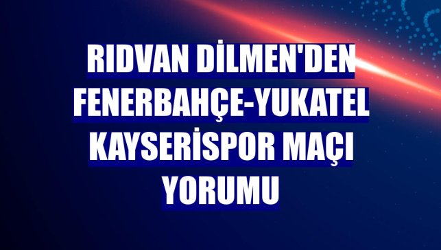 Rıdvan Dilmen'den Fenerbahçe-Yukatel Kayserispor maçı yorumu