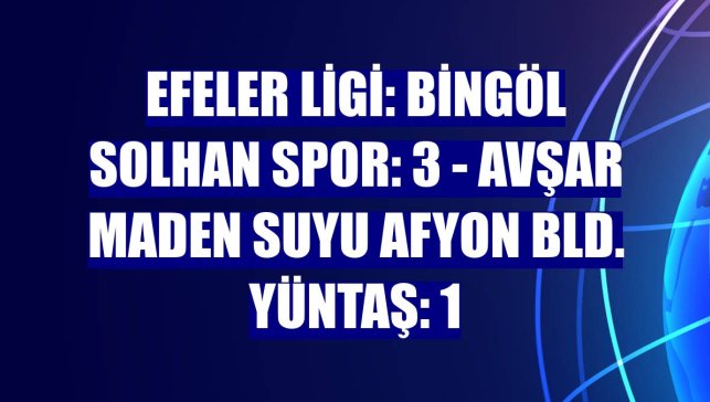 Efeler Ligi: Bingöl Solhan Spor: 3 - Avşar Maden Suyu Afyon Bld. Yüntaş: 1