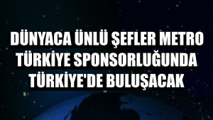 Dünyaca ünlü şefler Metro Türkiye sponsorluğunda Türkiye'de buluşacak