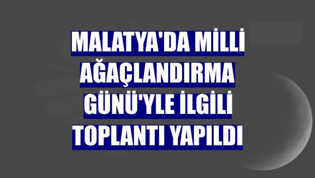 Malatya'da Milli Ağaçlandırma Günü'yle ilgili toplantı yapıldı