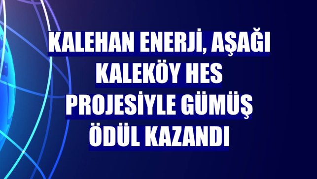 Kalehan Enerji, Aşağı Kaleköy HES projesiyle gümüş ödül kazandı