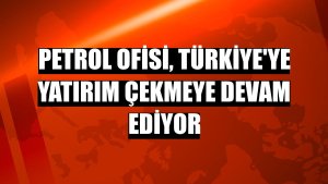 Petrol Ofisi, Türkiye'ye yatırım çekmeye devam ediyor