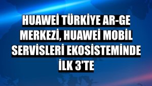 Huawei Türkiye AR-GE Merkezi, Huawei Mobil Servisleri ekosisteminde ilk 3'te