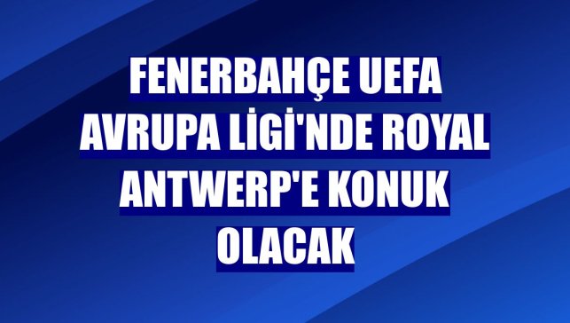 Fenerbahçe UEFA Avrupa Ligi'nde Royal Antwerp'e konuk olacak