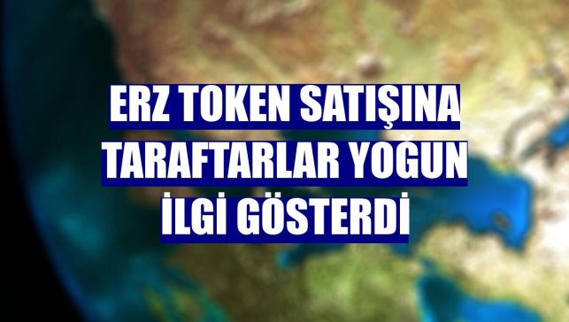 ERZ Token satışına taraftarlar yoğun ilgi gösterdi