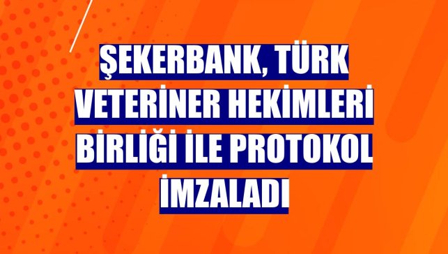 Şekerbank, Türk Veteriner Hekimleri Birliği ile protokol imzaladı