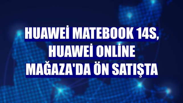 Huawei MateBook 14s, Huawei Online Mağaza'da ön satışta