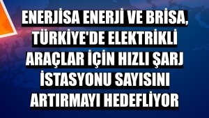 Enerjisa Enerji ve Brisa, Türkiye'de elektrikli araçlar için hızlı şarj istasyonu sayısını artırmayı hedefliyor
