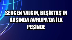 Sergen Yalçın, Beşiktaş'ın başında Avrupa'da ilk peşinde