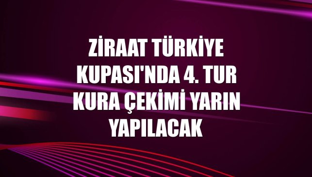 Ziraat Türkiye Kupası'nda 4. Tur kura çekimi yarın yapılacak