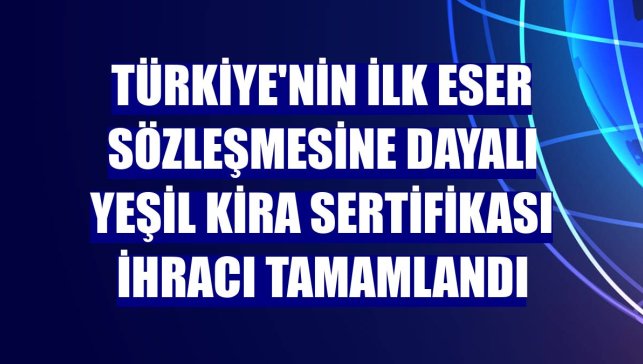 Türkiye'nin ilk Eser Sözleşmesine Dayalı Yeşil Kira Sertifikası ihracı tamamlandı