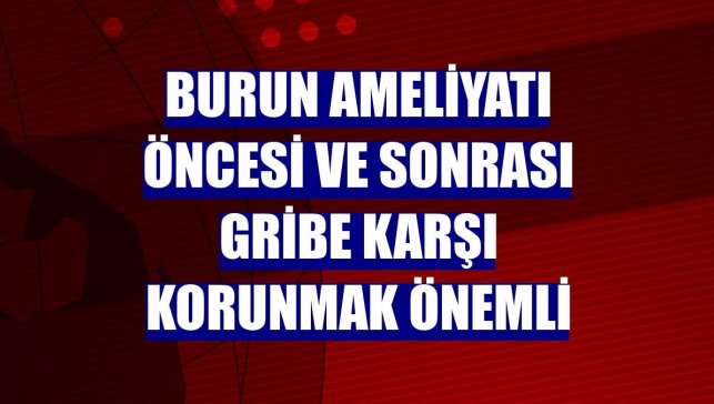 Burun ameliyatı öncesi ve sonrası gribe karşı korunmak önemli