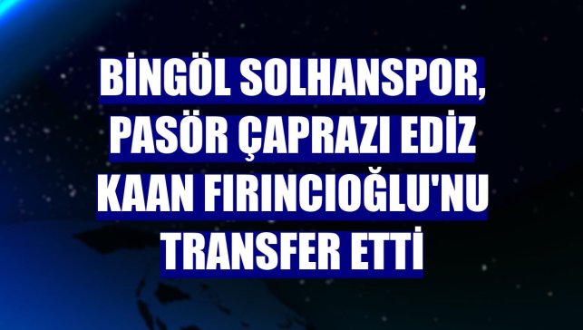 Bingöl Solhanspor, pasör çaprazı Ediz Kaan Fırıncıoğlu'nu transfer etti