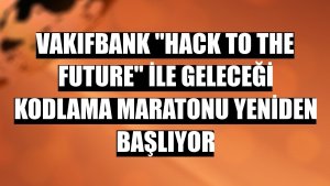 VakıfBank 'Hack to the Future' ile geleceği kodlama maratonu yeniden başlıyor