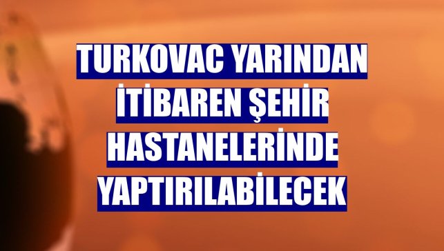 TURKOVAC yarından itibaren şehir hastanelerinde yaptırılabilecek