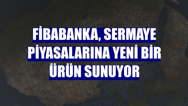 Fibabanka, sermaye piyasalarına yeni bir ürün sunuyor