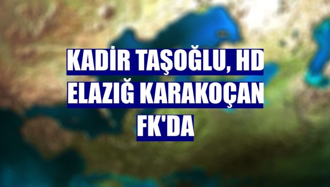 Kadir Taşoğlu, HD Elazığ Karakoçan FK'da