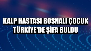 Kalp hastası Bosnalı çocuk Türkiye'de şifa buldu