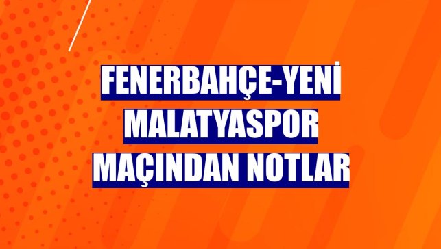 Fenerbahçe-Yeni Malatyaspor maçından notlar