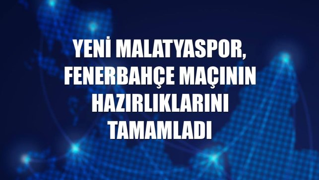 Yeni Malatyaspor, Fenerbahçe maçının hazırlıklarını tamamladı