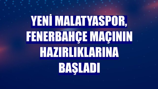 Yeni Malatyaspor, Fenerbahçe maçının hazırlıklarına başladı