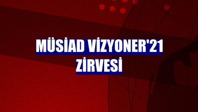 MÜSİAD Vizyoner'21 zirvesi