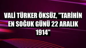 Vali Türker Öksüz, 'Tarihin En Soğuk Günü 22 Aralık 1914'
