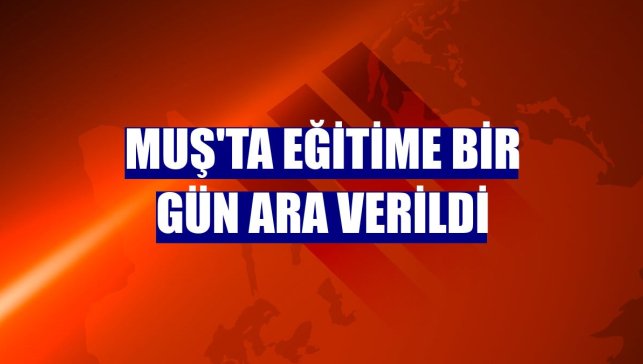 Muş'ta eğitime bir gün ara verildi