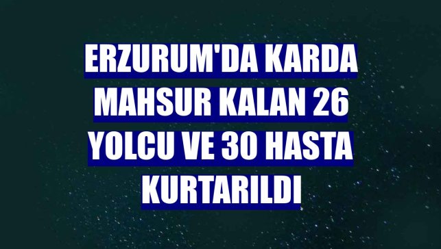 Erzurum'da karda mahsur kalan 26 yolcu ve 30 hasta kurtarıldı