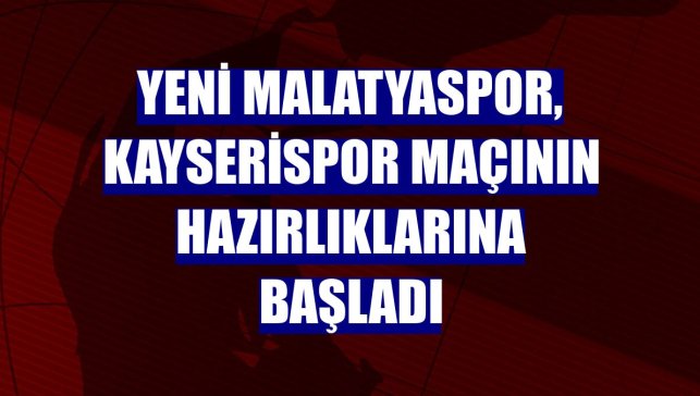 Yeni Malatyaspor, Kayserispor maçının hazırlıklarına başladı