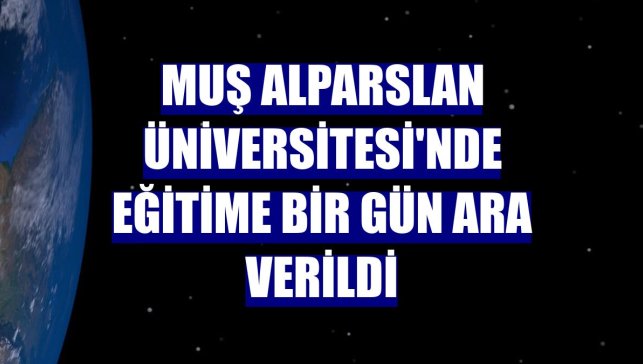 Muş Alparslan Üniversitesi'nde eğitime bir gün ara verildi