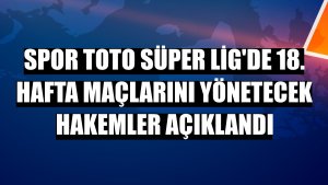 Spor Toto Süper Lig'de 18. hafta maçlarını yönetecek hakemler açıklandı