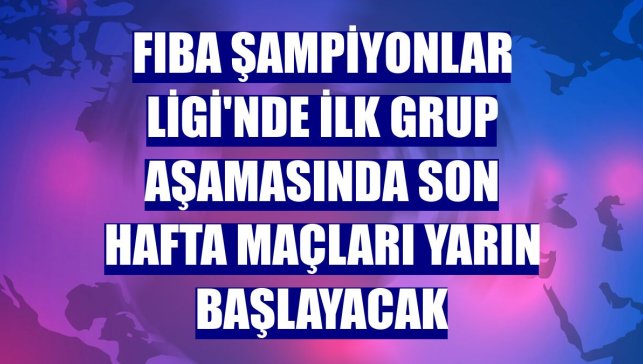 FIBA Şampiyonlar Ligi'nde ilk grup aşamasında son hafta maçları yarın başlayacak