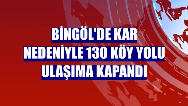 Bingöl'de kar nedeniyle 130 köy yolu ulaşıma kapandı